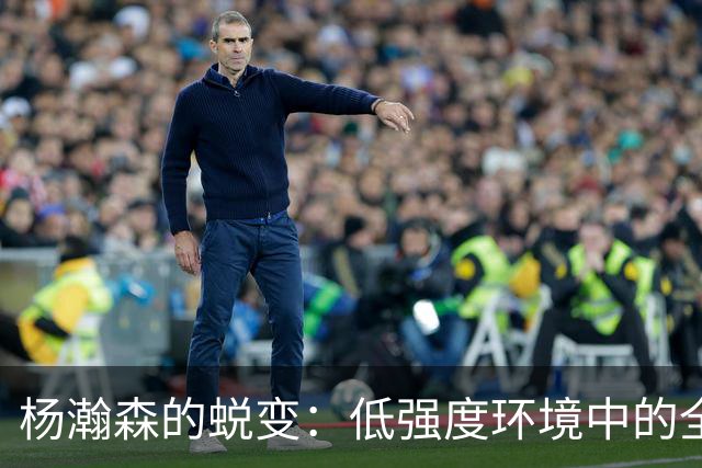 杨瀚森的蜕变：低强度环境中的全能潜力展现