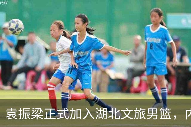 袁振梁正式加入湖北文旅男篮，内线实力再升级